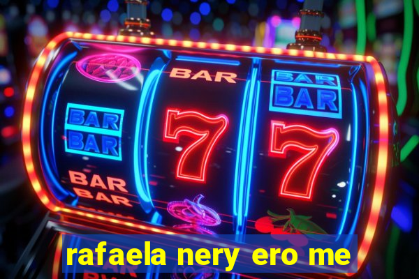 rafaela nery ero me